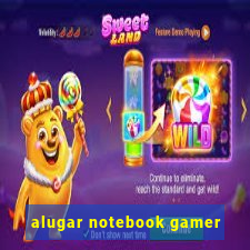 alugar notebook gamer